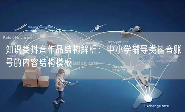 知识类抖音作品结构解析：中小学辅导类抖音账号的内容结构模板