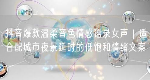 抖音爆款温柔音色情感语录女声｜适合配城市夜景延时的低饱和情绪文案