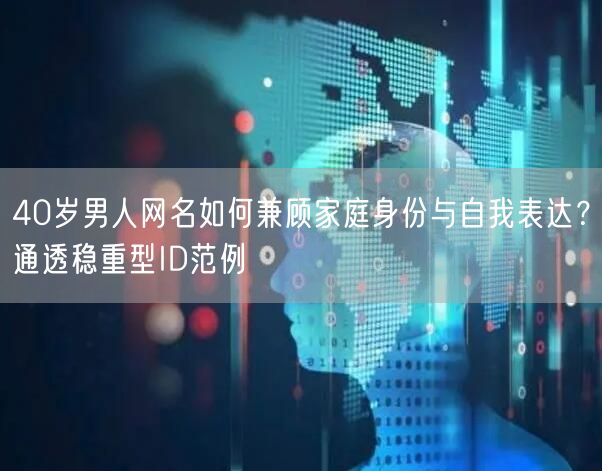 40岁男人网名如何兼顾家庭身份与自我表达？通透稳重型ID范例