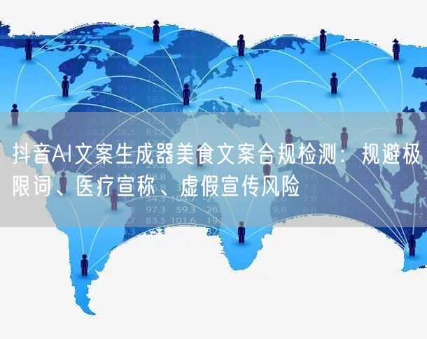 抖音AI文案生成器美食文案合规检测:规避极限词、医疗宣称、虚假宣传风险