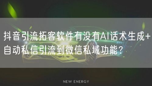 抖音引流拓客软件有没有AI话术生成+自动私信引流到微信私域功能?