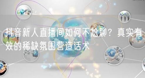 抖音新人直播间如何不尬聊?真实有效的稀缺氛围营造话术