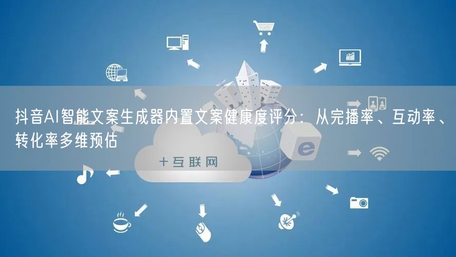 抖音AI智能文案生成器内置文案健康度评分:从完播率、互动率、转化率多维预估