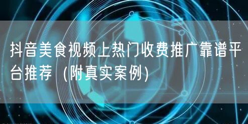 抖音美食视频上热门收费推广靠谱平台推荐(附真实案例)