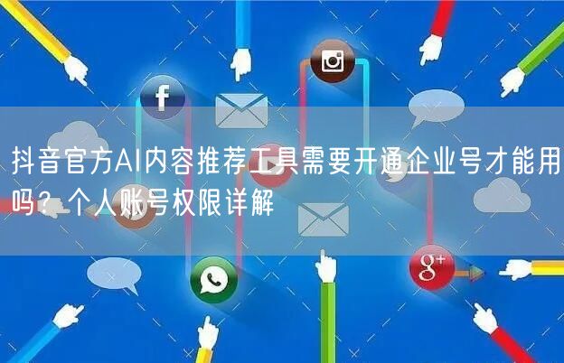 抖音官方AI内容推荐工具需要开通企业号才能用吗?个人账号权限详解
