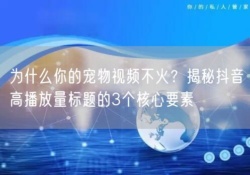 为什么你的宠物视频不火?揭秘抖音高播放量标题的3个核心要素