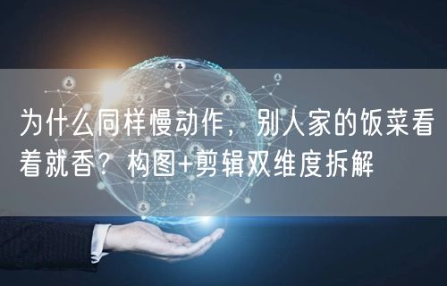 为什么同样慢动作，别人家的饭菜看着就香？构图+剪辑双维度拆解
