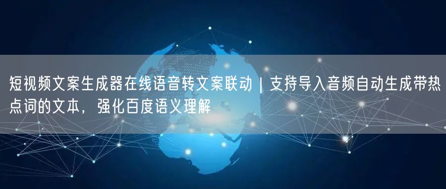 短视频文案生成器在线语音转文案联动|支持导入音频自动生成带热点词的文本,强化百度