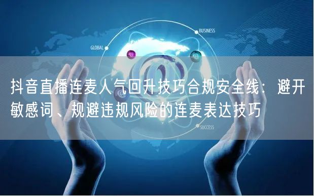 抖音直播连麦人气回升技巧合规安全线：避开敏感词、规避违规风险的连麦表达技巧