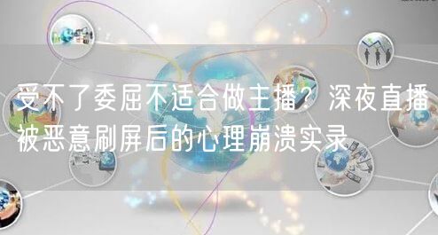 受不了委屈不适合做主播？深夜直播被恶意刷屏后的心理崩溃实录