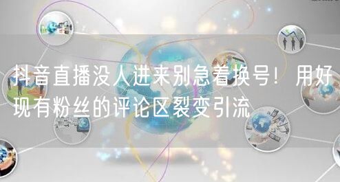抖音直播没人进来别急着换号！用好现有粉丝的评论区裂变引流