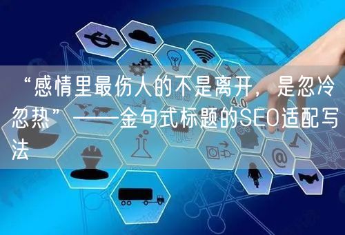“感情里最伤人的不是离开，是忽冷忽热”——金句式标题的SEO适配写法