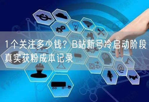 1个关注多少钱?B站新号冷启动阶段真实获粉成本记录