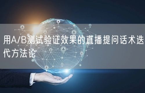用A/B测试验证效果的直播提问话术迭代方法论