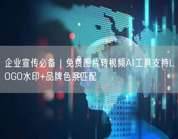 企业宣传必备｜免费图片转视频AI工具支持LOGO水印+品牌色系匹配