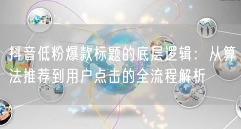 抖音低粉爆款标题的底层逻辑：从算法推荐到用户点击的全流程解析