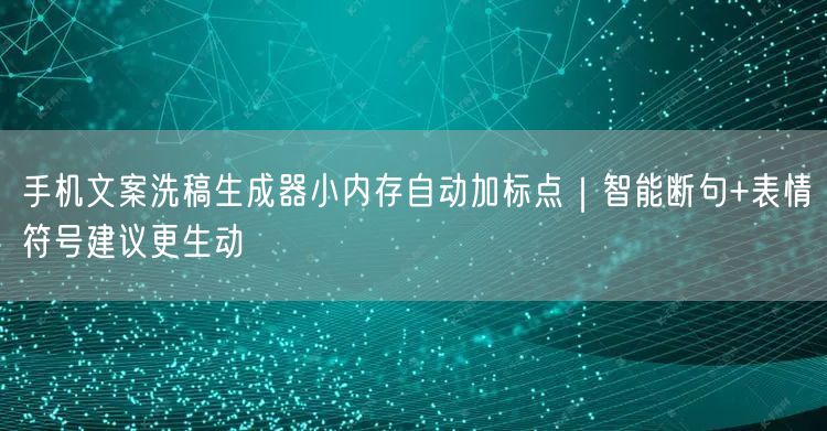 手机文案洗稿生成器小内存自动加标点｜智能断句+表情符号建议更生动