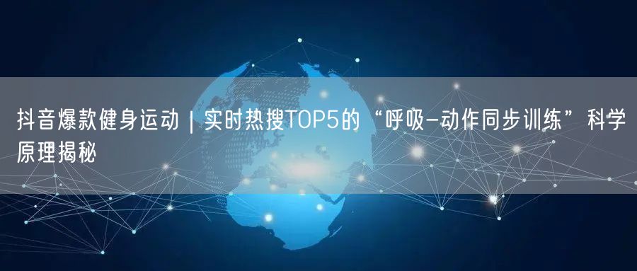 抖音爆款健身运动|实时热搜TOP5的“呼吸-动作同步训练”科学原理揭秘