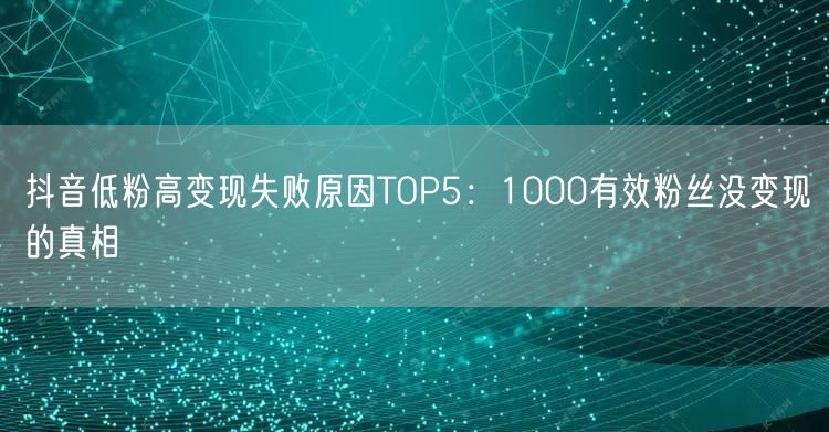 抖音低粉高变现失败原因TOP5:1000有效粉丝没变现的真相