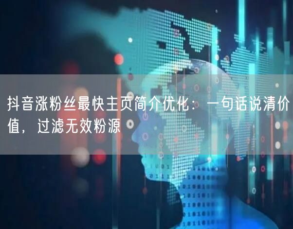 抖音涨粉丝最快主页简介优化:一句话说清价值,过滤无效粉源