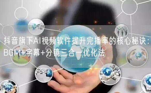 抖音旗下AI视频软件提升完播率的核心秘诀:BGM+字幕+分镜三合一优化法