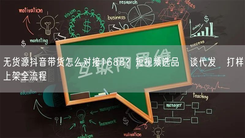 无货源抖音带货怎么对接1688?短视频选品→谈代发→打样→上架全流程