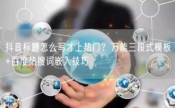 抖音标题怎么写才上热门？万能三段式模板+百度热搜词嵌入技巧